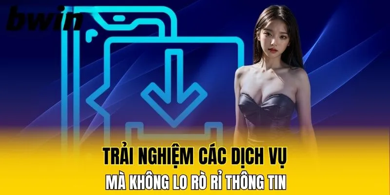 Trải nghiệm các dịch vụ mà không lo rò rỉ thông tin